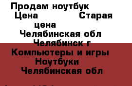 Продам ноутбук Acer  › Цена ­ 10 000 › Старая цена ­ 17 999 - Челябинская обл., Челябинск г. Компьютеры и игры » Ноутбуки   . Челябинская обл.